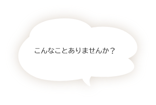 こんなことありませんか？